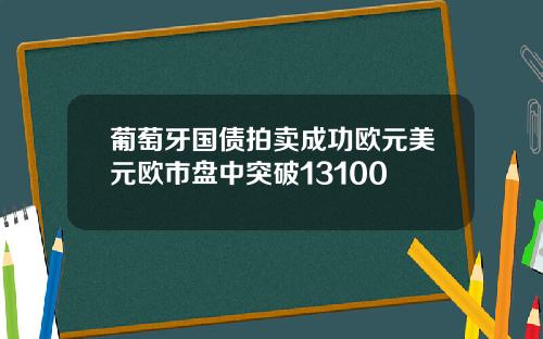葡萄牙国债拍卖成功欧元美元欧市盘中突破13100
