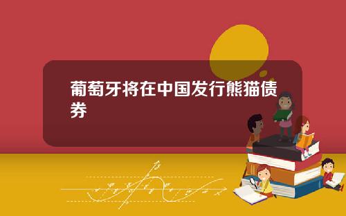 葡萄牙将在中国发行熊猫债券