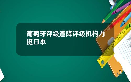 葡萄牙评级遭降评级机构力挺日本