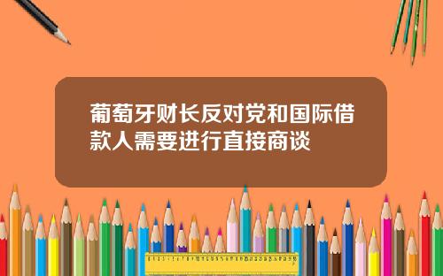 葡萄牙财长反对党和国际借款人需要进行直接商谈