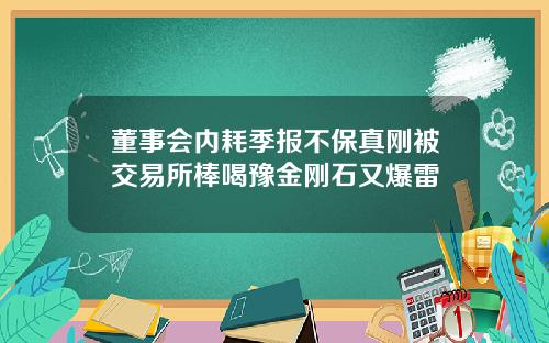 董事会内耗季报不保真刚被交易所棒喝豫金刚石又爆雷