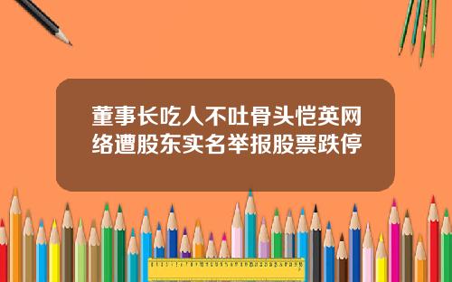 董事长吃人不吐骨头恺英网络遭股东实名举报股票跌停