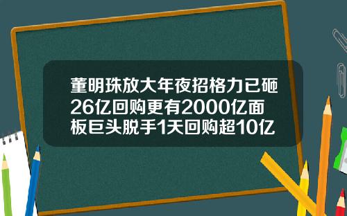 董明珠放大年夜招格力已砸26亿回购更有2000亿面板巨头脱手1天回购超10亿