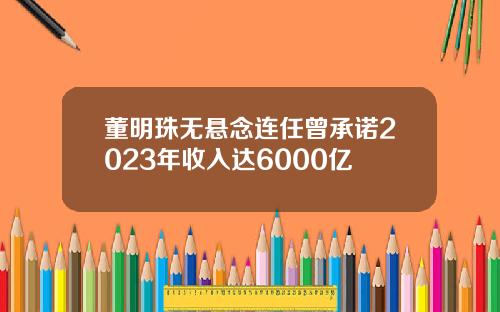 董明珠无悬念连任曾承诺2023年收入达6000亿