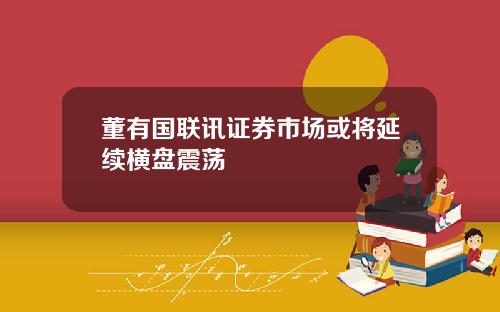董有国联讯证券市场或将延续横盘震荡