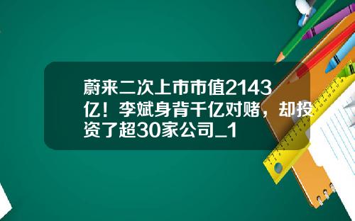 蔚来二次上市市值2143亿!李斌身背千亿对赌,却投资了超30家公司_1