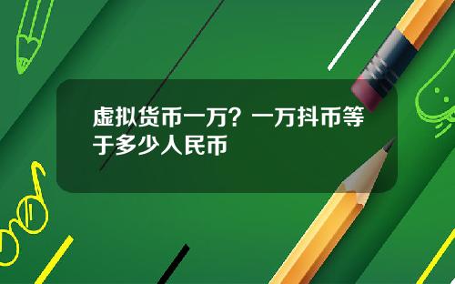 虚拟货币一万?一万抖币等于多少人民币