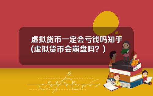 虚拟货币一定会亏钱吗知乎(虚拟货币会崩盘吗?)