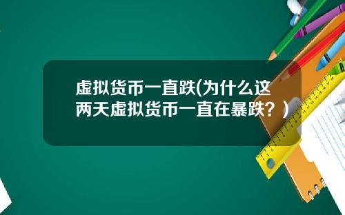 虚拟货币一直跌(为什么这两天虚拟货币一直在暴跌?)