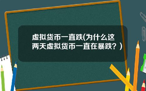 虚拟货币一直跌(为什么这两天虚拟货币一直在暴跌?)