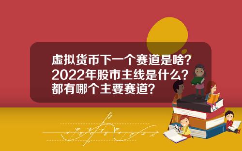 虚拟货币下一个赛道是啥?2022年股市主线是什么?都有哪个主要赛道?