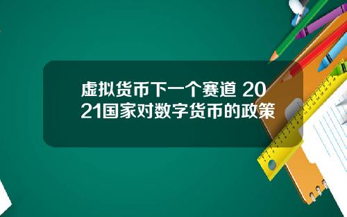 虚拟货币下一个赛道 2021国家对数字货币的政策