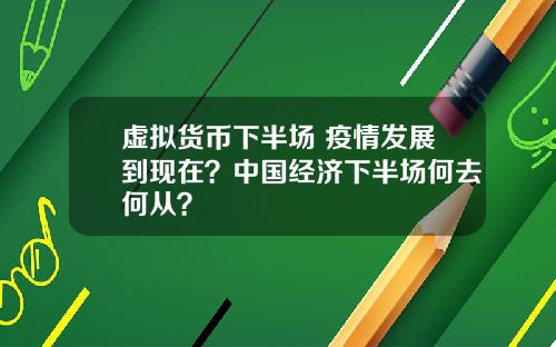 虚拟货币下半场 疫情发展到现在?中国经济下半场何去何从?