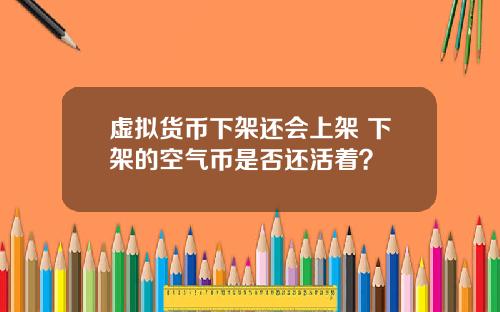 虚拟货币下架还会上架 下架的空气币是否还活着?