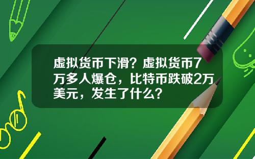 虚拟货币下滑?虚拟货币7万多人爆仓,比特币跌破2万美元,发生了什么?