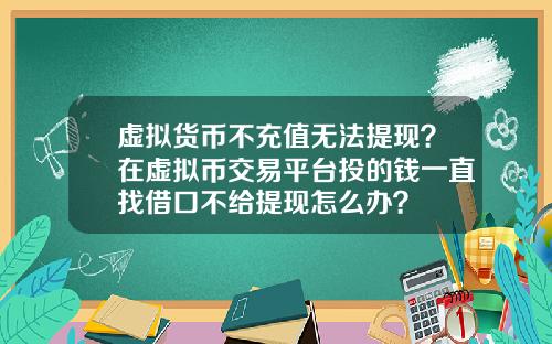虚拟货币不充值无法提现?在虚拟币交易平台投的钱一直找借口不给提现怎么办?