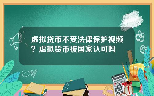 虚拟货币不受法律保护视频?虚拟货币被国家认可吗