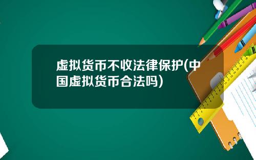 虚拟货币不收法律保护(中国虚拟货币合法吗)
