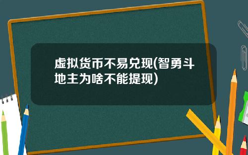 虚拟货币不易兑现(智勇斗地主为啥不能提现)