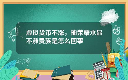 虚拟货币不涨，抽荣耀水晶不涨贵族是怎么回事