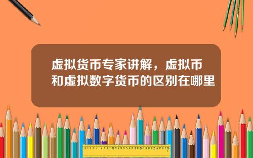 虚拟货币专家讲解,虚拟币和虚拟数字货币的区别在哪里