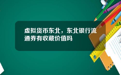 虚拟货币东北,东北银行流通券有收藏价值吗
