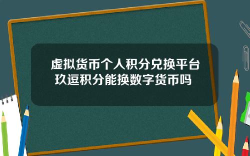 虚拟货币个人积分兑换平台 玖逗积分能换数字货币吗