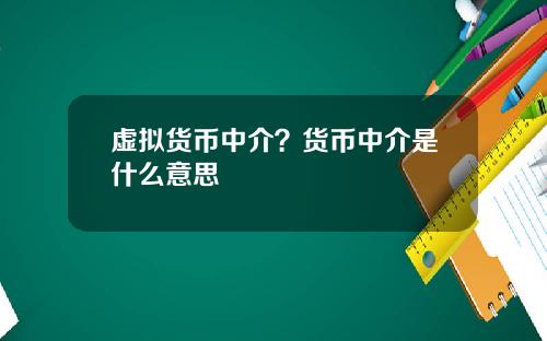 虚拟货币中介?货币中介是什么意思