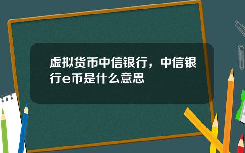虚拟货币中信银行,中信银行e币是什么意思