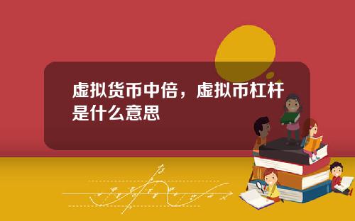 虚拟货币中倍,虚拟币杠杆是什么意思