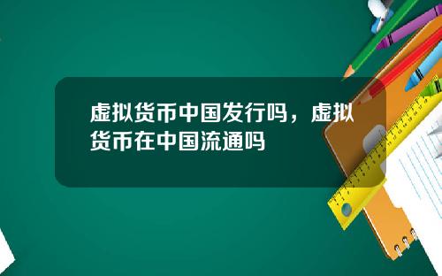 虚拟货币中国发行吗,虚拟货币在中国流通吗