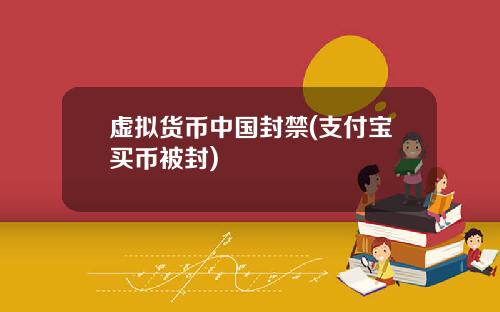 虚拟货币中国封禁(支付宝买币被封)
