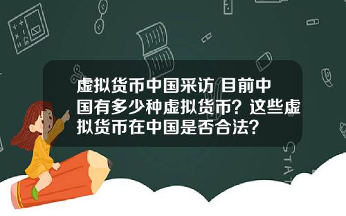 虚拟货币中国采访 目前中国有多少种虚拟货币?这些虚拟货币在中国是否合法?