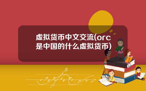 虚拟货币中文交流(orc是中国的什么虚拟货币)