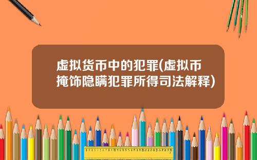 虚拟货币中的犯罪(虚拟币掩饰隐瞒犯罪所得司法解释)