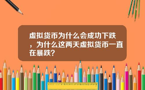 虚拟货币为什么会成功下跌,为什么这两天虚拟货币一直在暴跌?