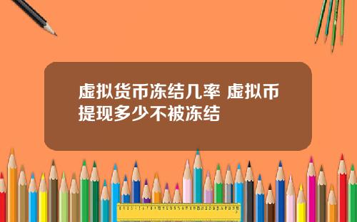 虚拟货币冻结几率 虚拟币提现多少不被冻结