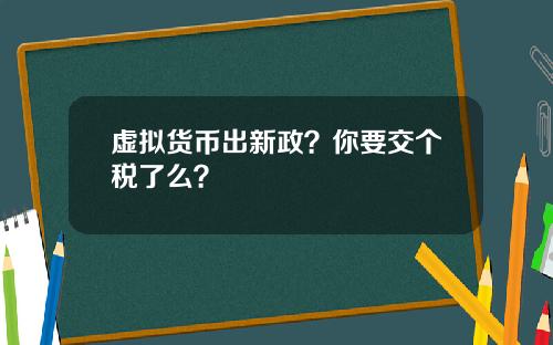 虚拟货币出新政?你要交个税了么?
