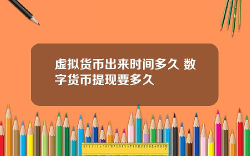 虚拟货币出来时间多久 数字货币提现要多久