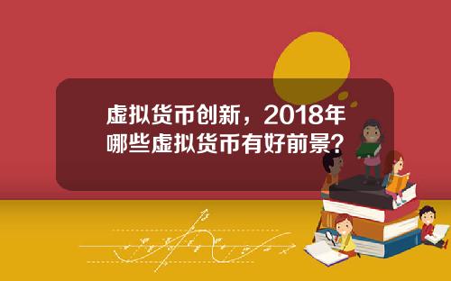 虚拟货币创新,2018年哪些虚拟货币有好前景?
