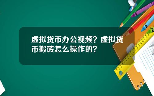 虚拟货币办公视频?虚拟货币搬砖怎么操作的?