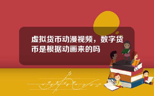 虚拟货币动漫视频,数字货币是根据动画来的吗