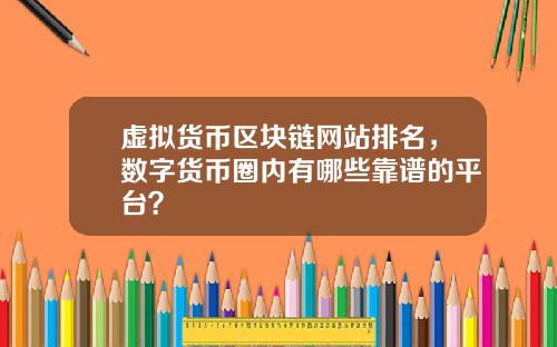 虚拟货币区块链网站排名,数字货币圈内有哪些靠谱的平台?