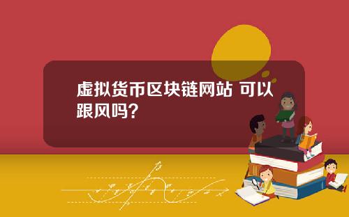 虚拟货币区块链网站 可以跟风吗?