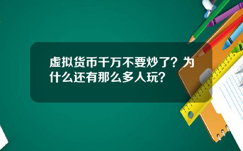 虚拟货币千万不要炒了?为什么还有那么多人玩?