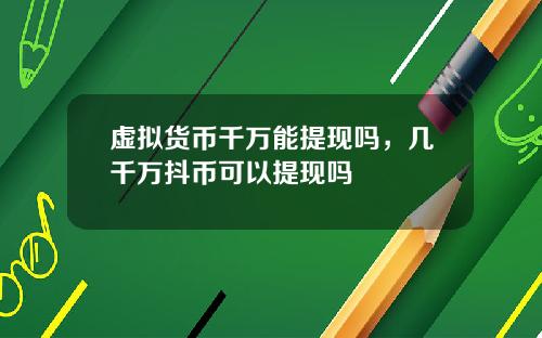 虚拟货币千万能提现吗，几千万抖币可以提现吗