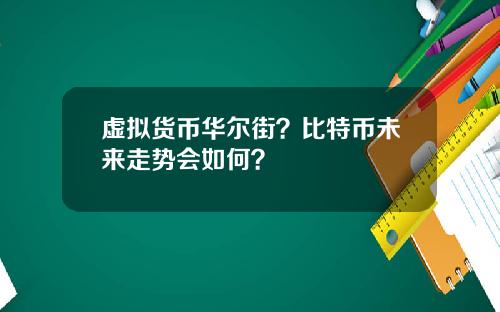 虚拟货币华尔街?比特币未来走势会如何?