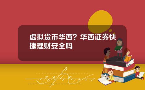 虚拟货币华西?华西证券快捷理财安全吗