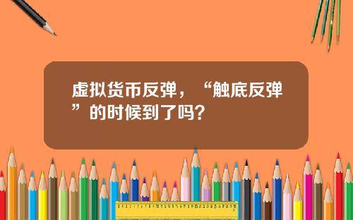 虚拟货币反弹,“触底反弹”的时候到了吗?