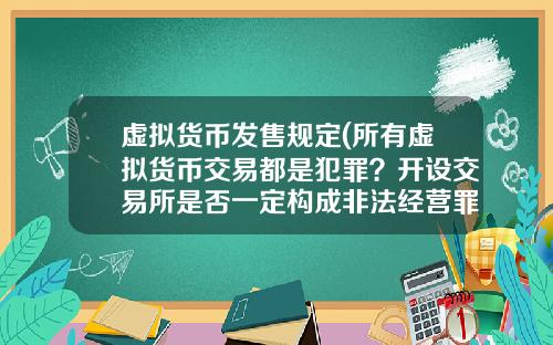 虚拟货币发售规定(所有虚拟货币交易都是犯罪?开设交易所是否一定构成非法经营罪?)